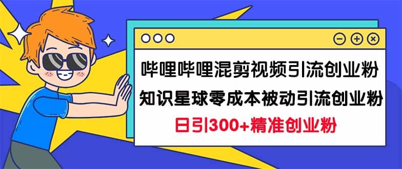 哔哩哔哩混剪视频引流创业粉日引300+知识星球零成本被动引流创业粉一天300+-廉价云资源网