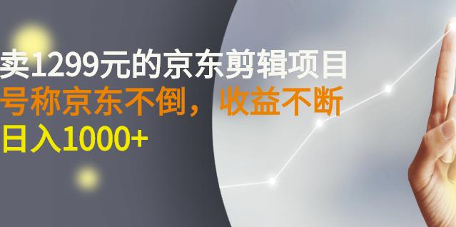 外面卖1299元的京东剪辑项目，号称京东不倒，收益不停止，日入1000+-廉价云资源网