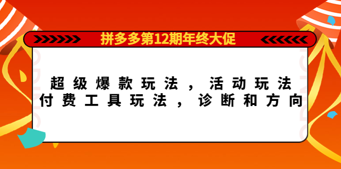 拼多多第12期年终大促：超级爆款玩法，活动玩法，付费工具玩法，诊断和方向-廉价云资源网