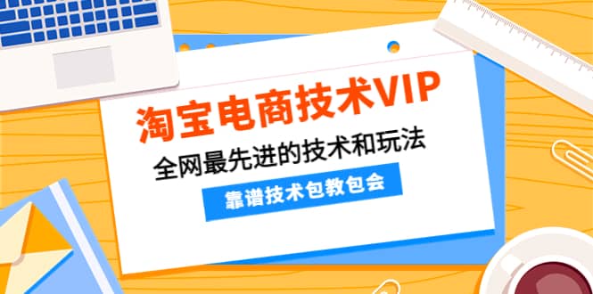 淘宝电商技术VIP，全网最先进的技术和玩法，靠谱技术包教包会（更新106）-廉价云资源网