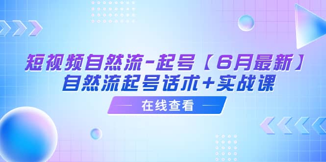 短视频自然流-起号【6月最新】自然流起号话术+实战课-廉价云资源网