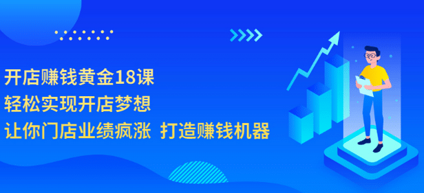 开店赚钱黄金18课，轻松实现开店梦想，让你门店业绩疯涨 打造赚钱机器-廉价云资源网