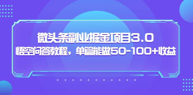 微头条副业掘金项目3.0+悟空问答教程，单篇能做50-100+收益-廉价云资源网
