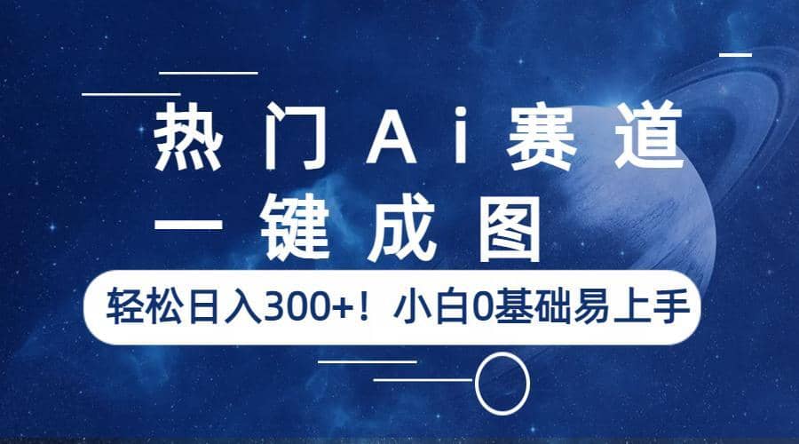 热门Ai赛道，一键成图，轻松日入300+！小白0基础易上手-廉价云资源网