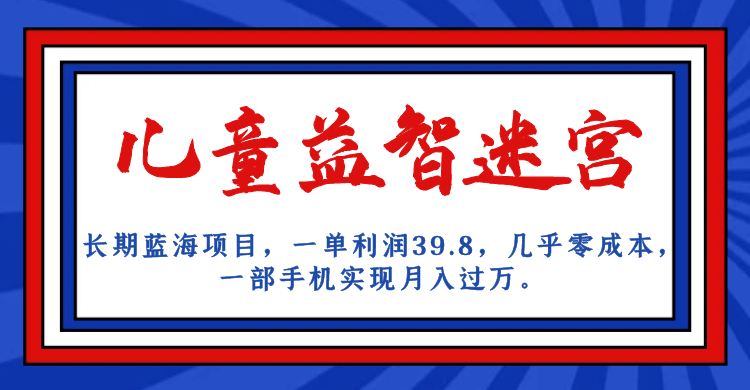 长期蓝海项目 儿童益智迷宫 一单利润39.8 几乎零成本 一部手机实现月入过万-廉价云资源网