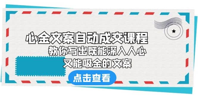 《心金文案自动成交课程》 教你写出既能深入人心、又能吸金的文案-廉价云资源网
