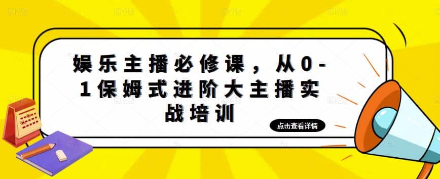 娱乐主播培训班：从0-1保姆式进阶大主播实操培训-廉价云资源网