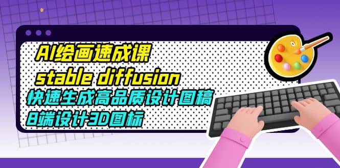 AI绘画速成课stable diffusion，快速生成高品质设计图稿、B端设计3D图标-廉价云资源网