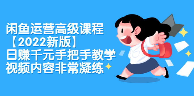 闲鱼运营高级课程【2022新版】，日赚千元手把手教学，视频内容非常凝练-廉价云资源网