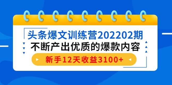 头条爆文训练营202202期，不断产出优质的爆款内容-廉价云资源网