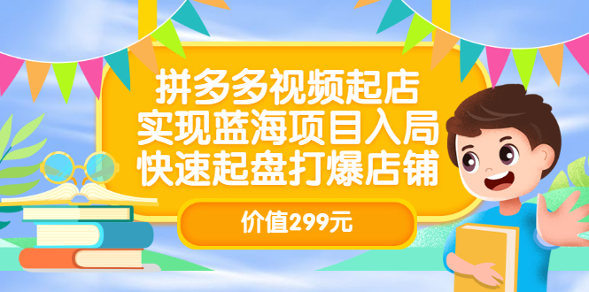 拼多多视频起店，实现蓝海项目入局，快速起盘打爆店铺（价值299元）-廉价云资源网
