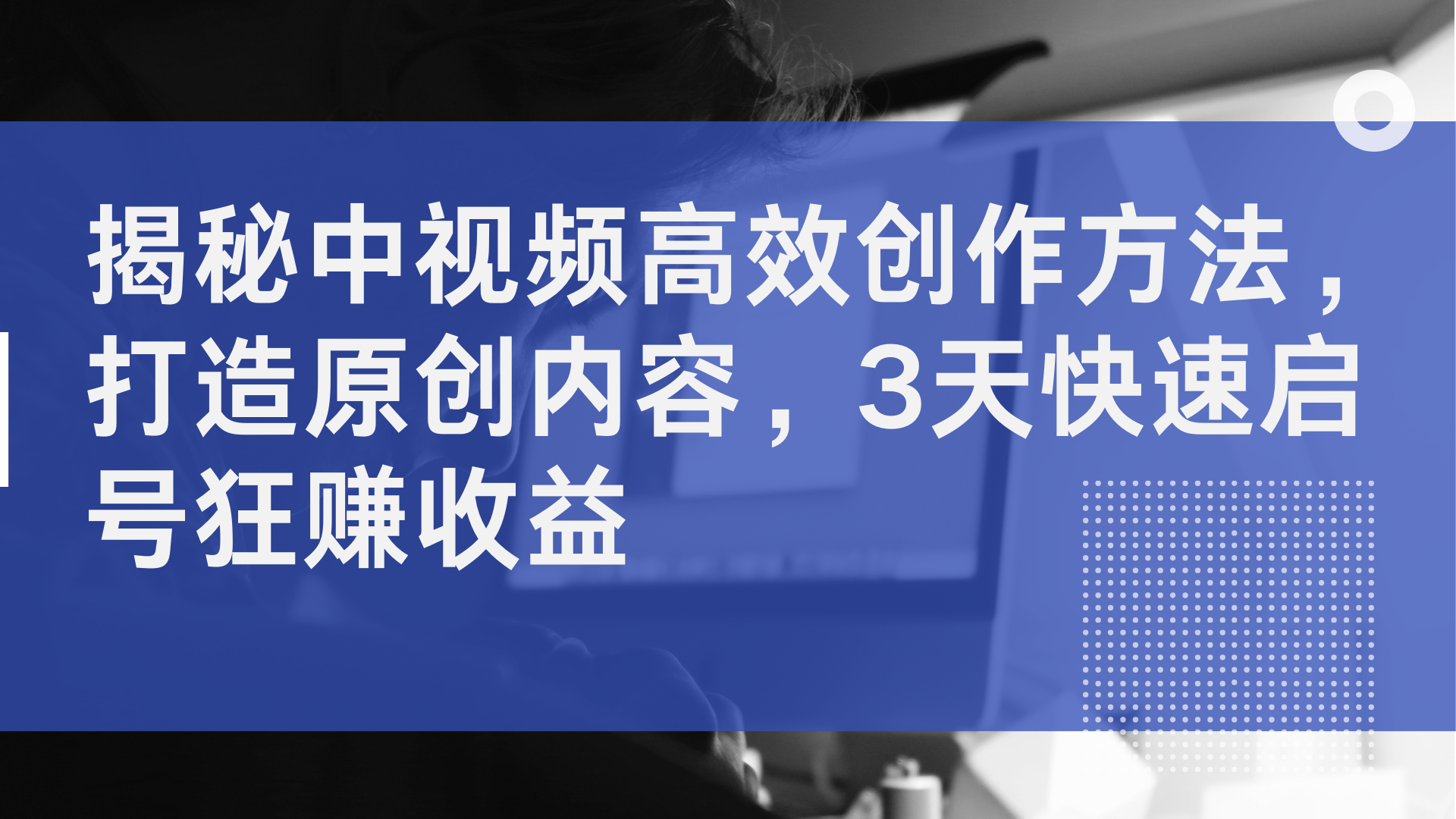 揭秘中视频高效创作方法，打造原创内容，3天快速启号狂赚收益-廉价云资源网