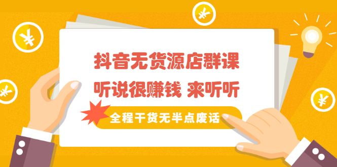 《抖音无货源店群课》听说很赚钱 来听听，全程干货无半点废话-廉价云资源网