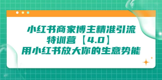 小红书商家 博主精准引流特训营【4.0】用小红书放大你的生意势能-廉价云资源网