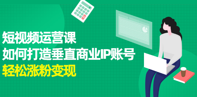 短视频运营课，如何打造垂直商业IP账号-廉价云资源网