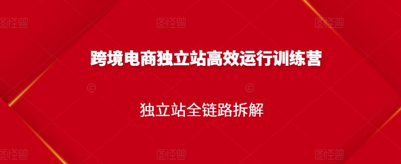 跨境电商独立站高效运行训练营，独立站全链路拆解-廉价云资源网