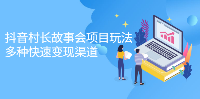 抖音村长故事会项目玩法，多种快速变现渠道【视频课程】-廉价云资源网