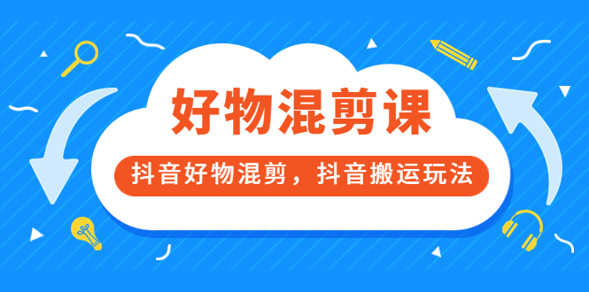 万三好物混剪课，抖音好物混剪，抖音搬运玩法 价值1980元-廉价云资源网