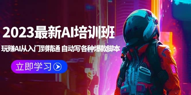 2023最新AI培训班：玩赚AI从入门到精通 自动写各种爆款脚本 (4月26更新)-廉价云资源网