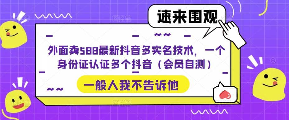 外面卖588最新抖音多实名技术，一个身份证认证多个抖音（会员自测）-廉价云资源网