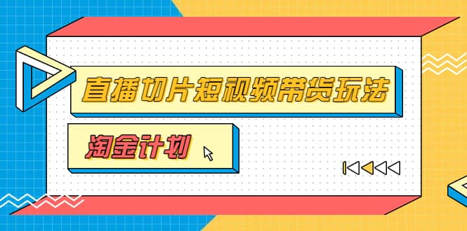 淘金之路第十期实战训练营【直播切片】，小杨哥直播切片短视频带货玩法-廉价云资源网