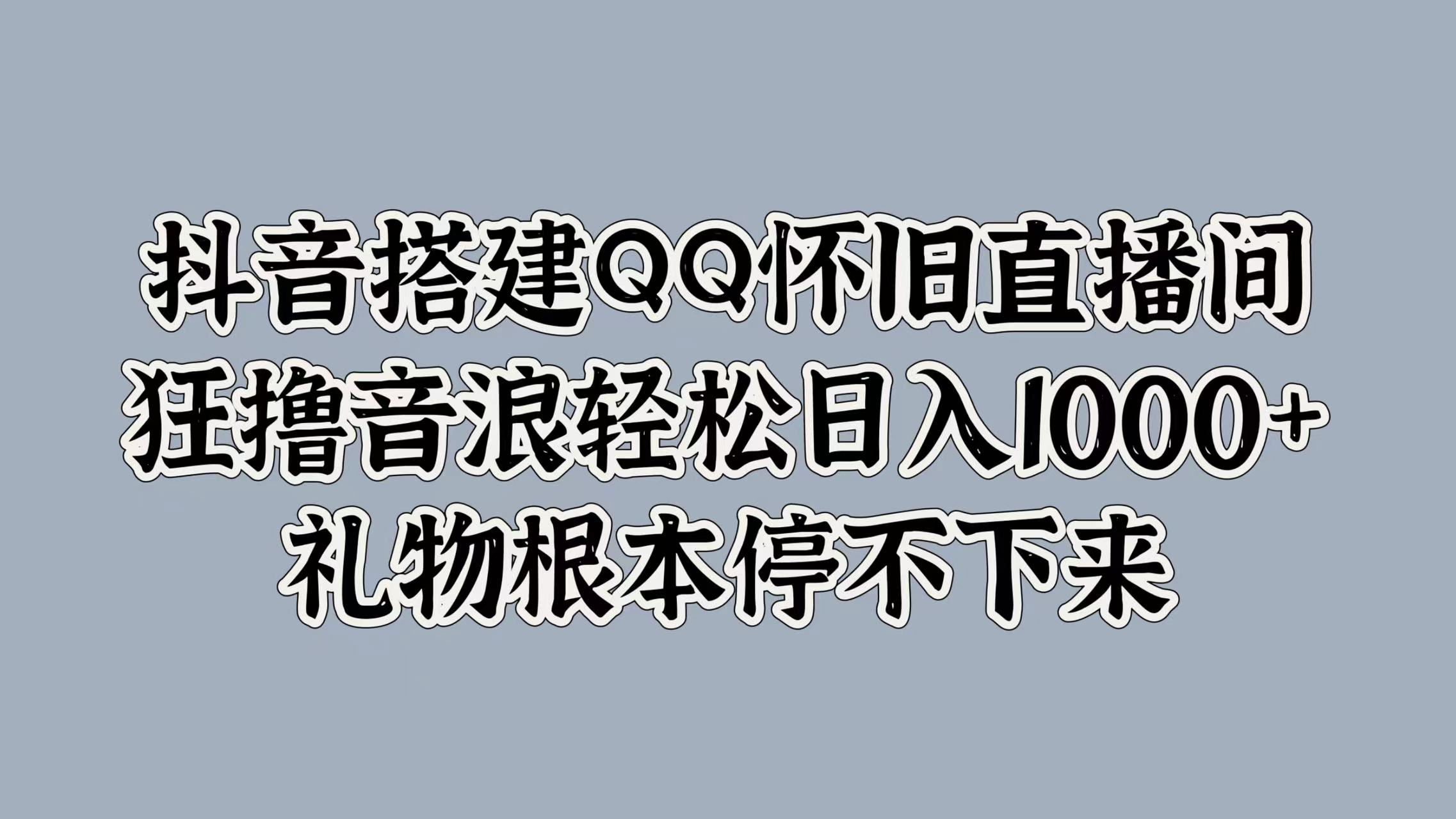 抖音搭建QQ怀旧直播间，狂撸音浪轻松日入1000+礼物根本停不下来-廉价云资源网
