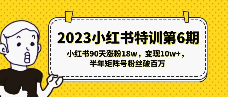 2023小红书特训第6期，小红书90天涨粉18w，变现10w+，半年矩阵号粉丝破百万-廉价云资源网