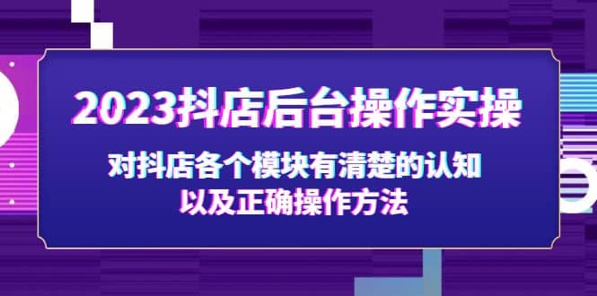 2023抖店后台操作实操，对抖店各个模块有清楚的认知以及正确操作方法-廉价云资源网