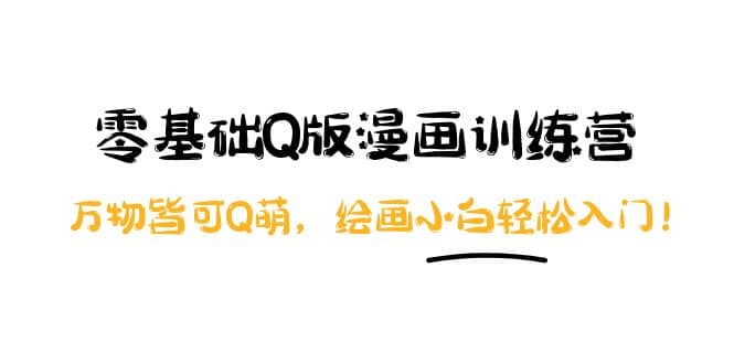 零基础Q版漫画训练营：万物皆可Q萌，绘画小白轻松入门-廉价云资源网