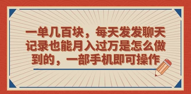 一单几百块，每天发发聊天记录也能月入过万是怎么做到的，一部手机即可操作-廉价云资源网
