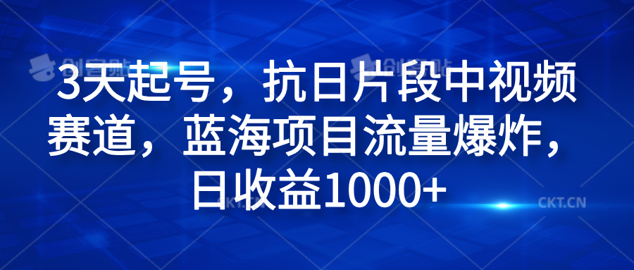 3天起号，抗日片段中视频赛道，蓝海项目流量爆炸，日收益1000+-廉价云资源网