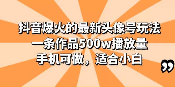 抖音爆火的最新头像号玩法，一条作品500w播放量，手机可做，适合小白-廉价云资源网