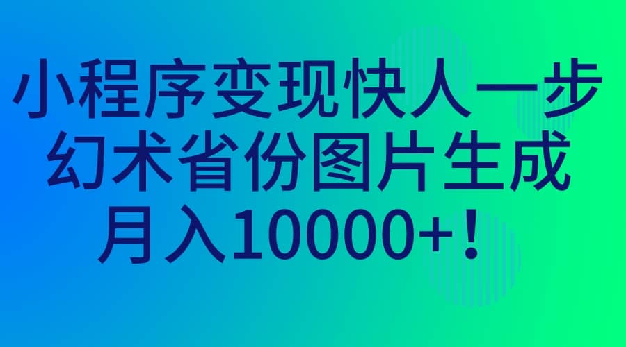 小程序变现快人一步，幻术省份图片生成，月入10000+-廉价云资源网