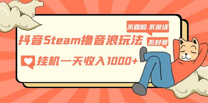 抖音Steam撸音浪玩法 不露脸 不说话 不封号 社恐人群福音-廉价云资源网