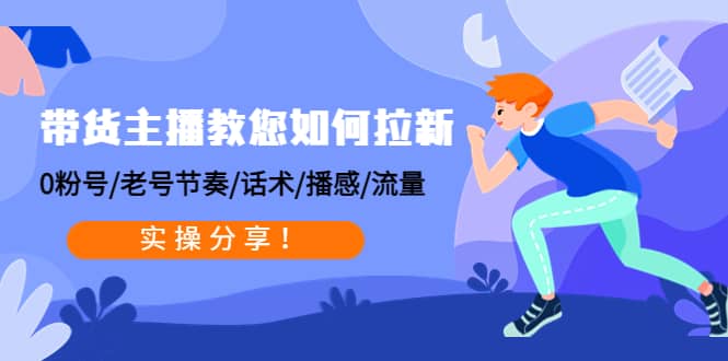 带货主播教您如何拉新：0粉号/老号节奏/话术/播感/流量，实操分享-廉价云资源网