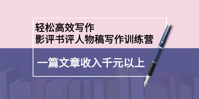 轻松高效写作：影评书评人物稿写作训练营-廉价云资源网