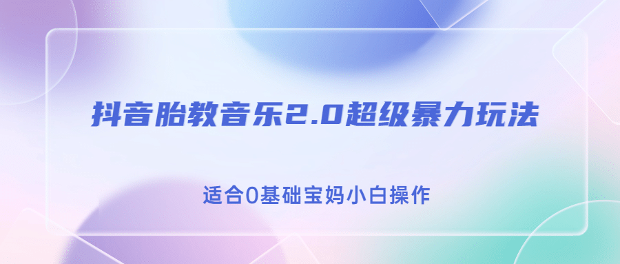 抖音胎教音乐2.0，超级暴力变现玩法，日入500+，适合0基础宝妈小白操作-廉价云资源网