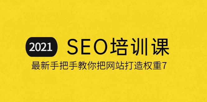2021最新SEO培训：手把手教你把网站打造权重7，轻松月入3万（无水印）-廉价云资源网