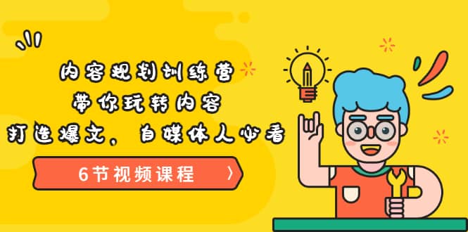 《内容规划训练营》带你玩转内容，打造爆文，自媒体人必看（6节视频课程）-廉价云资源网