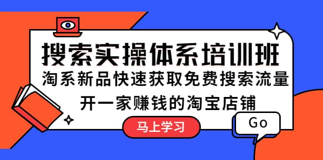 搜索实操体系培训班：淘系新品快速获取免费搜索流量 开一家赚钱的淘宝店铺-廉价云资源网