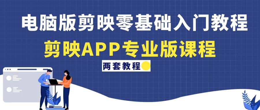 电脑版剪映零基础入门教程+剪映APP专业版课程（两套教程）-廉价云资源网