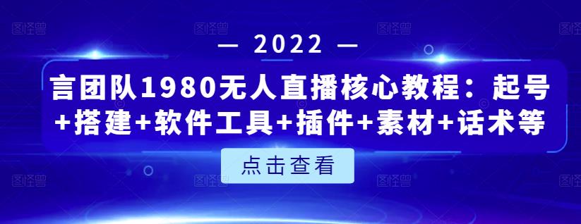 言团队1980无人直播核心教程：起号+搭建+软件工具+插件+素材+话术等等-廉价云资源网
