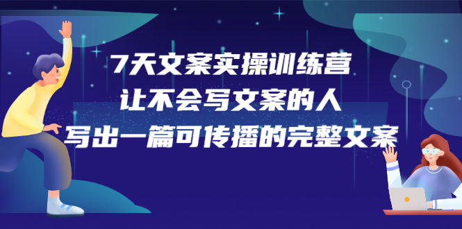 7天文案实操训练营第17期，让不会写文案的人，写出一篇可传播的完整文案-廉价云资源网