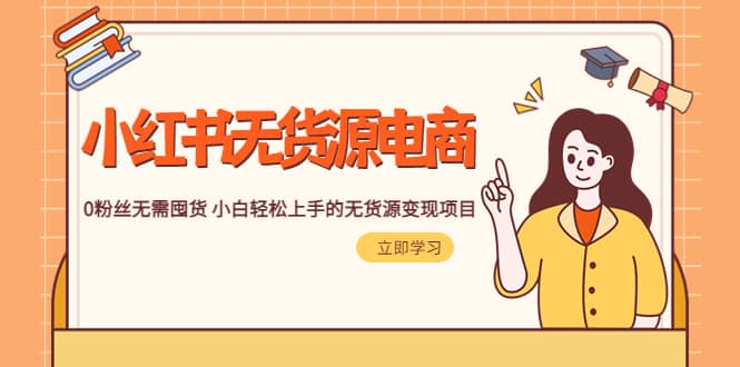 2023小红书·无货源电商1.0，0粉丝无需囤货 小白轻松上手的无货源变现项目-廉价云资源网