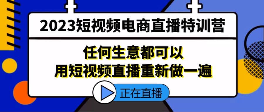 2023短视频电商直播特训营，任何生意都可以用短视频直播重新做一遍-廉价云资源网
