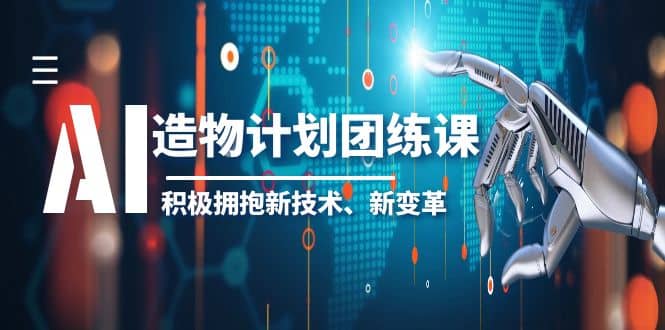 2023AI·造物·计划团练课第一期，积极拥抱新技术、新变革-廉价云资源网