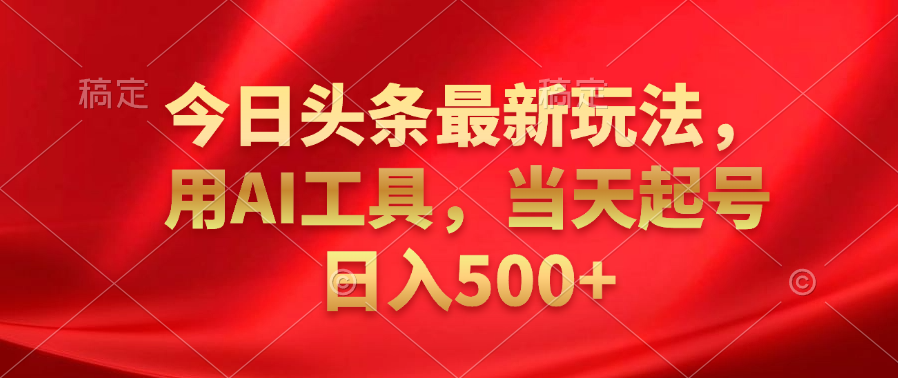 今日头条最新玩法，利用AI工具，当天起号日入500+-廉价云资源网