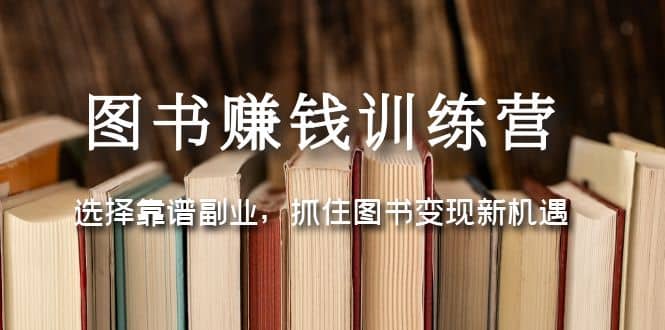 图书赚钱训练营：选择靠谱副业，抓住图书变现新机遇-廉价云资源网