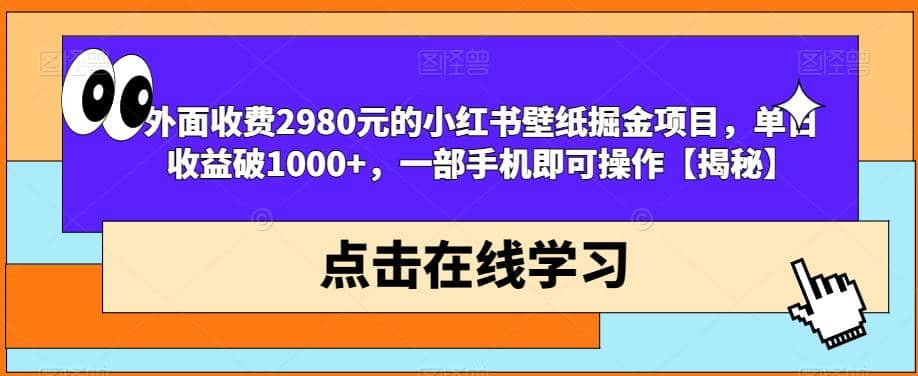 外面收费2980元的小红书壁纸掘金项目，单日收益破1000+，一部手机即可操作【揭秘】-廉价云资源网