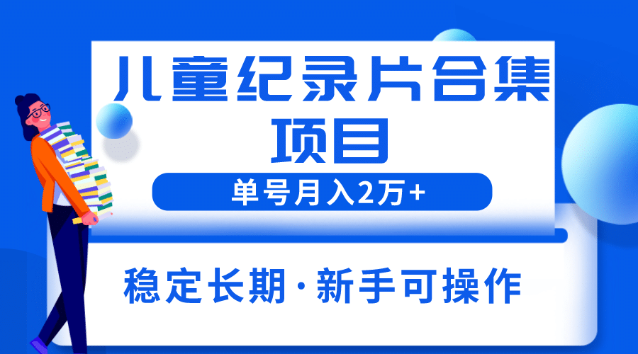 2023儿童纪录片合集项目，单个账号轻松月入2w+-廉价云资源网